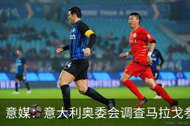 意媒：意大利奥委会调查马拉戈参选足协主席资格问题